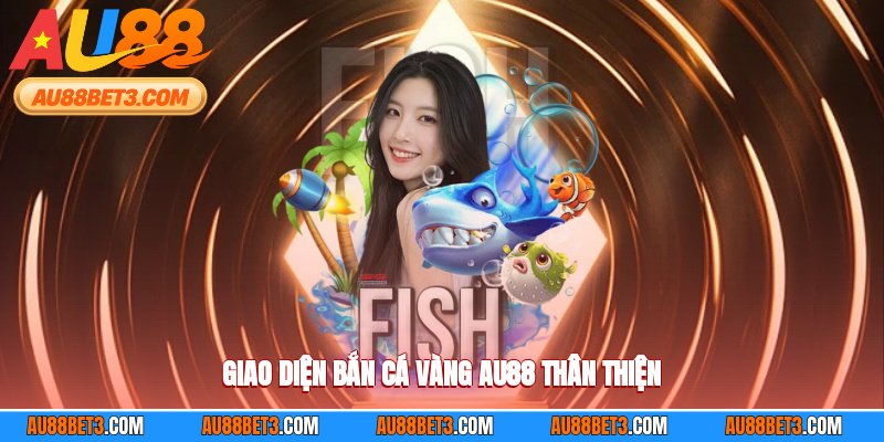 Giao diện bắn cá vàng AU88 thân thiện