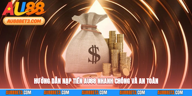 Hướng dẫn nạp tiền AU88 nhanh chóng và an toàn