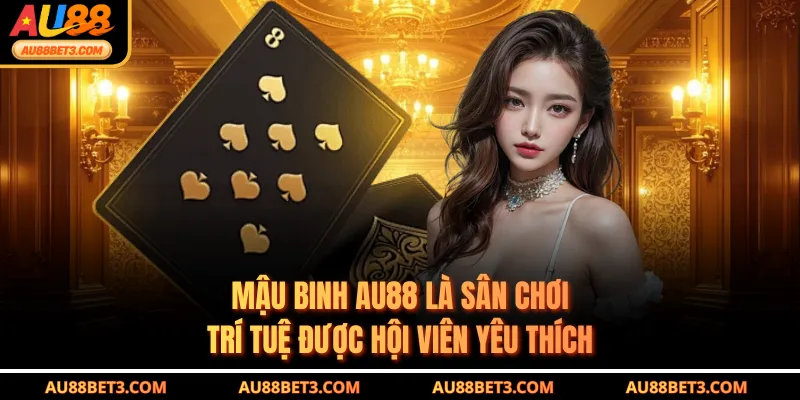 Mậu binh AU88 là sân chơi trí tuệ được hội viên yêu thích