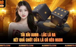 Tài Xỉu AU88 - Lắc Là Ra Kết Quả Chốt Cửa Là Có Kèo Ngon